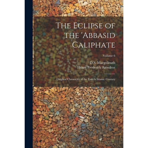 The Eclipse of the 'Abbasid Caliphate; Original Chronicles of the Fourth Islamic Century; Volume 6