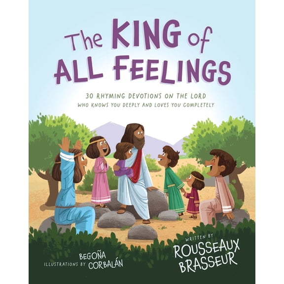 The King of All Feelings: 30 Rhyming Devotions on the Lord Who Knows You Deeply and Loves You Completely, (Hardcover)
