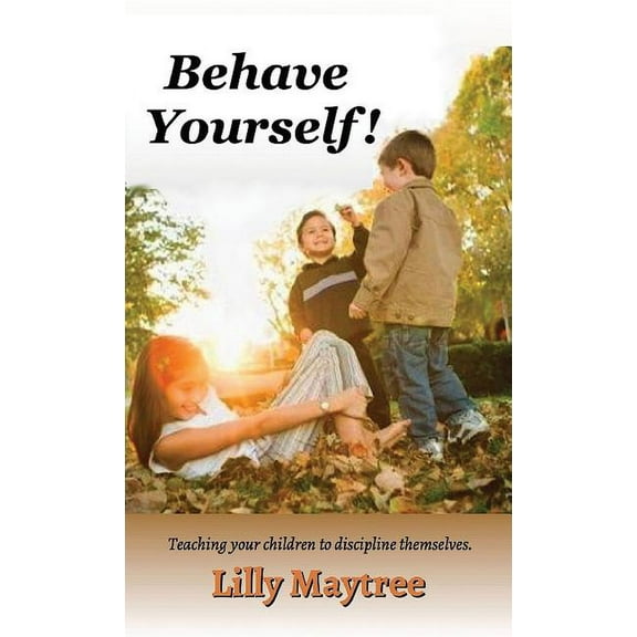 Behave Yourself!: Teaching your children to discipline themselves., (Hardcover)