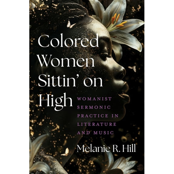 Colored Women Sittin' on High: Womanist Sermonic Practice in Literature and Music, (Paperback)