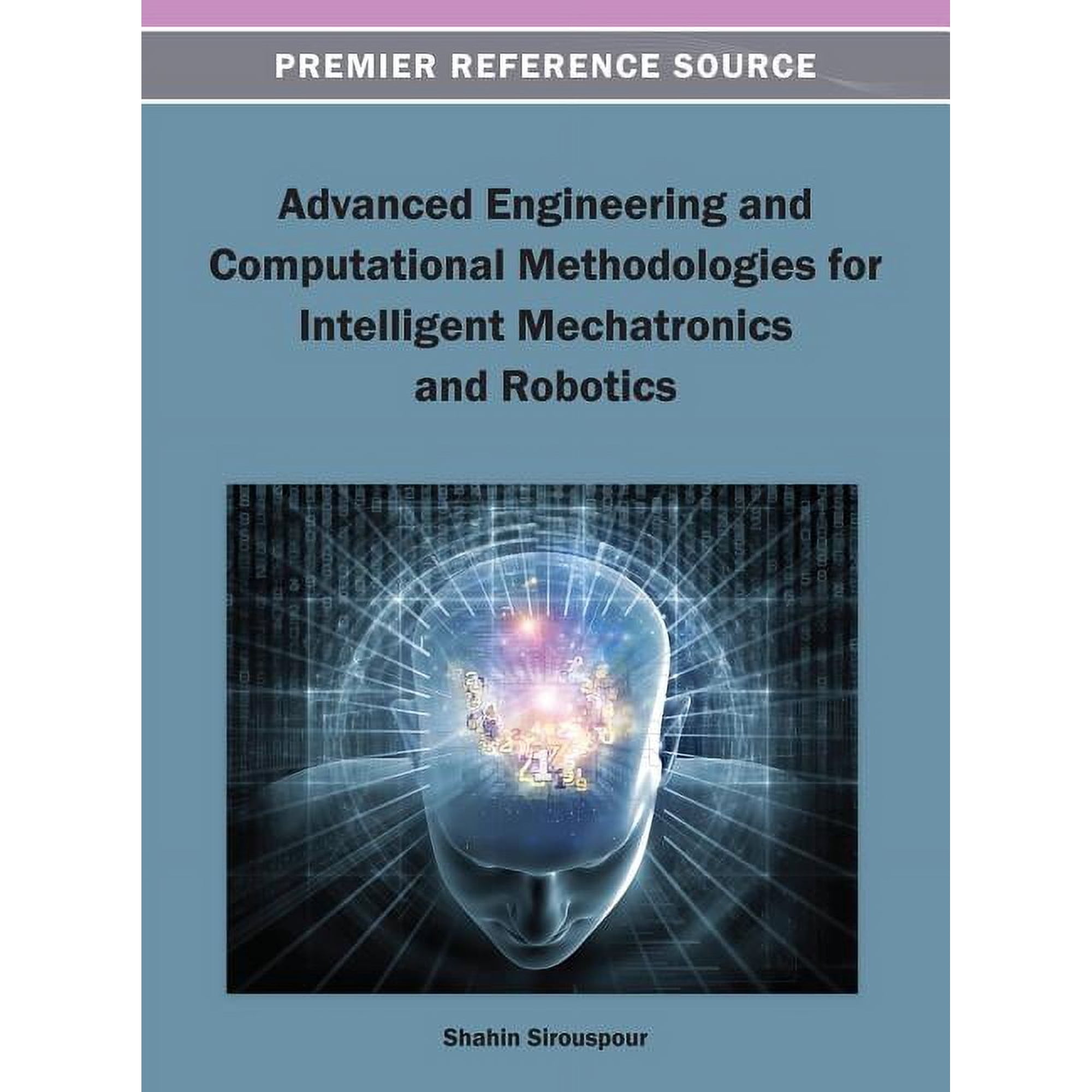 Premier Reference Source Advanced Engineering and Computational Methodologies for Intelligent Mechatronics and Robotics (Hardcover)