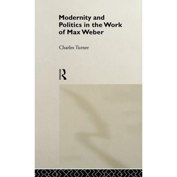 Modernity and Politics in the Work of Max Weber, (Hardcover)