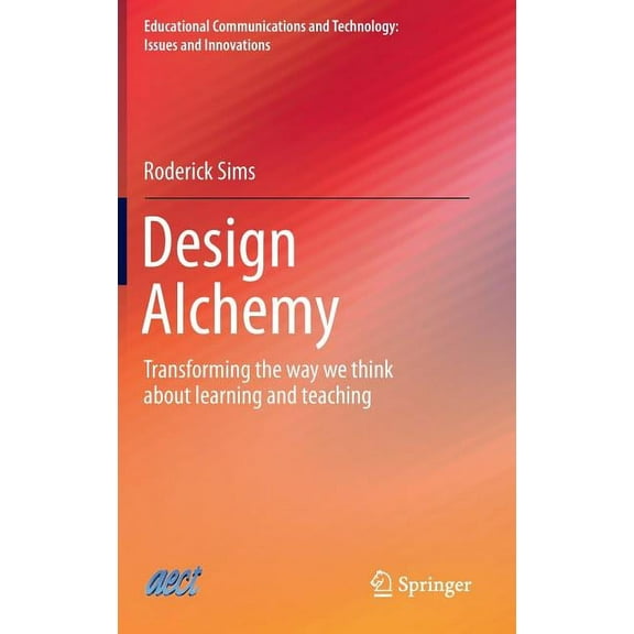 Educational Communications and Technolog Design Alchemy: Transforming the Way We Think about Learning and Teaching, (Hardcover)