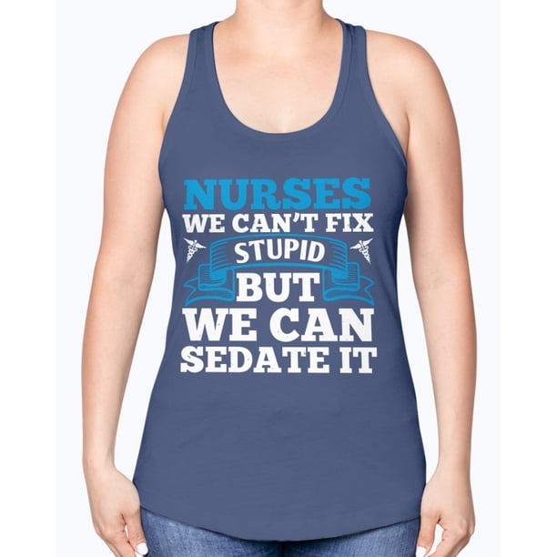 nurses cant fix stupid but we can sedate it