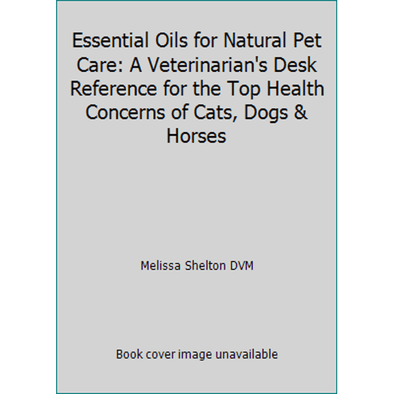 Pre-Owned Essential Oils for Natural Pet Care: A Veterinarian's Desk Reference for the Top Health Concerns of Cats, Dogs & Horses (Paperback) 1466243368 9781466243361