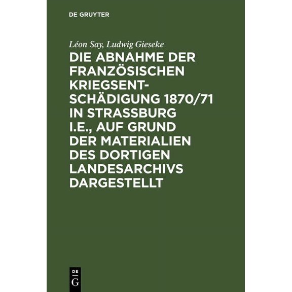 Die Abnahme Der FranzÃ¶sischen KriegsentschÃ¤digung 1870/71 in Strassburg I.E., Auf Grund Der Materialien Des Dortigen Lan, (Hardcover)