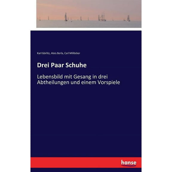 Drei Paar Schuhe: Lebensbild mit Gesang in drei Abtheilungen und einem Vorspiele, (Paperback)