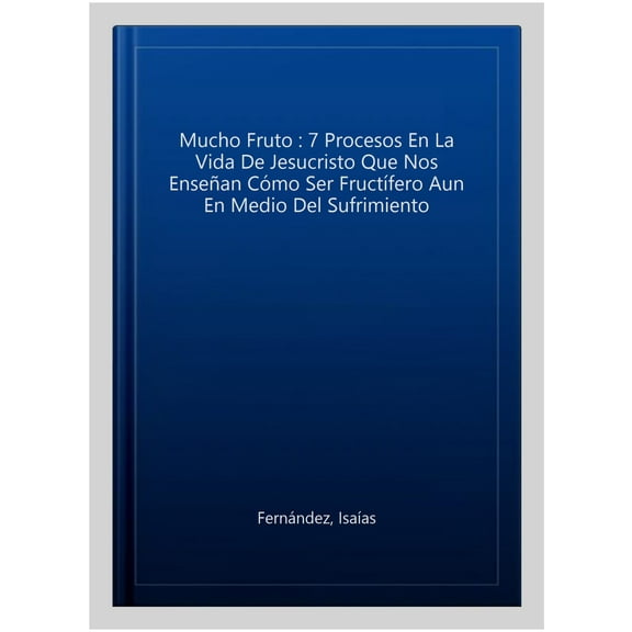 Mucho Fruto : 7 Procesos En La Vida De Jesucristo Que Nos Ense?an C?mo Ser Fruct?fero Aun En Medio Del Sufrimiento