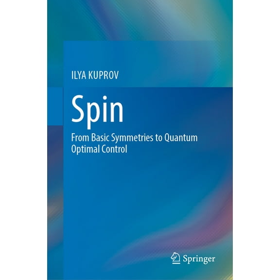 Spin: From Basic Symmetries to Quantum Optimal Control, (Hardcover)