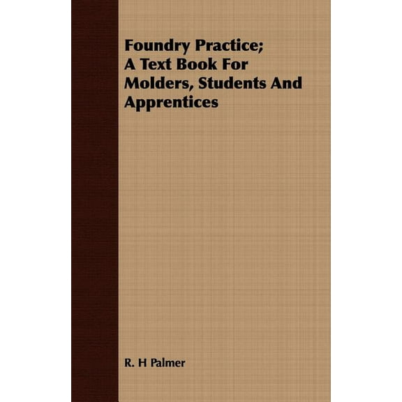 Foundry Practice; A Text Book For Molders, Students And Apprentices, (Paperback)