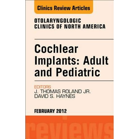 Cochlear Implants: Adult and Pediatric, An Issue of Otolaryngologic Clinics - E-Book - Volume 45-1 -