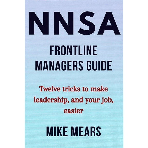 NNSA Frontline Managers Guide: Twelve tricks to make leadership, and your job, easier (Paperback)