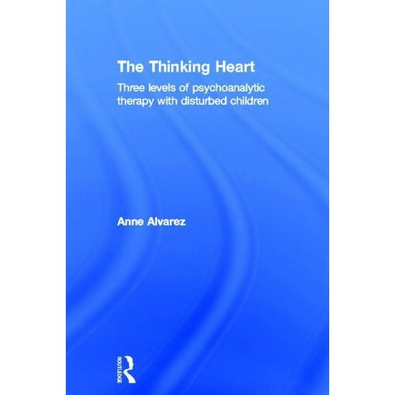 The Thinking Heart: Three Levels of Psychoanalytic Therapy with Disturbed Children, (Hardcover)