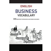 English Business Vocabulary : 300 Important Expressions and Idioms in Business: Common Business Words (Paperback)