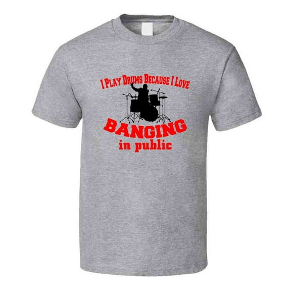 I Play Drums Because I Like Banging In Public Funny T-Shirt Novelty Rock Music T