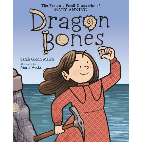 Dragon Bones: The Fantastic Fossil Discoveries of Mary Anning, (Hardcover)