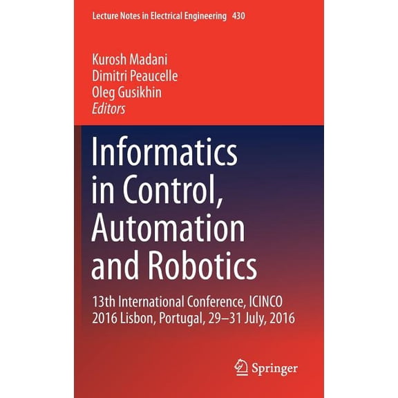 Lecture Notes in Electrical Engineering Informatics in Control, Automation and Robotics: 13th International Conference, Icinco 2016 Lisbon, Portugal, 29-31 July, Book 430, (Hardcover)