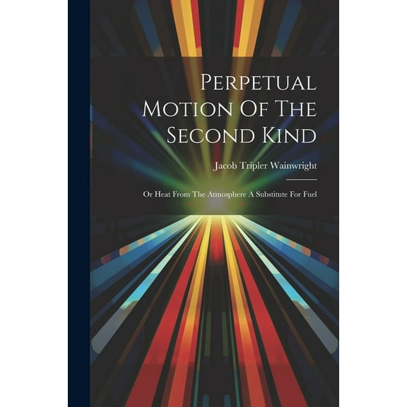 Perpetual Motion Of The Second Kind : Or Heat From The Atmosphere A Substitute For Fuel (Paperback)