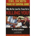 thumbnail image 1 of Pre-Owned Dr. Bob's Trans Fat Survival Guide: Why No-Fat, Low-Fat, Trans Fat Is Killing You! (Paperback) 0972890726 9780972890724, 1 of 1