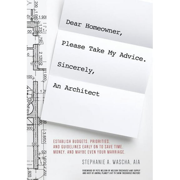 Dear Homeowner, Please Take My Advice. Sincerely, An Architect: A Guide to Help You Establish Budgets, Priorities, and G, (Paperback)