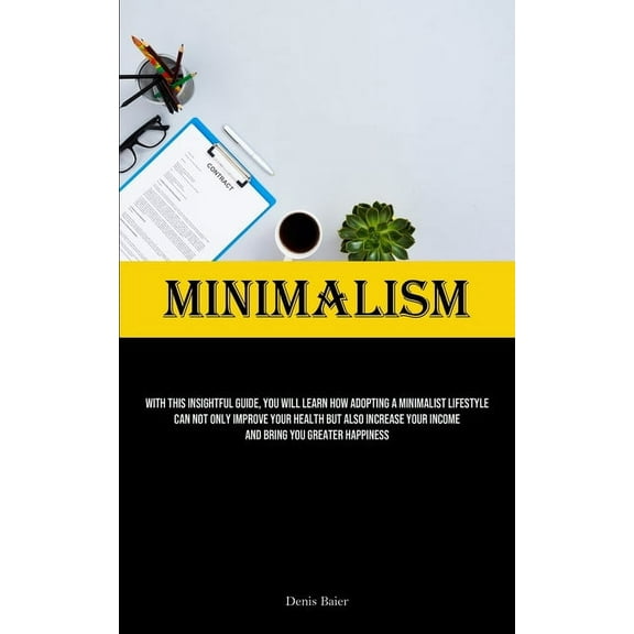 Minimalism: With This Insightful Guide, You Will Learn How Adopting A Minimalist Lifestyle Can Not Only Improve Your Hea, (Paperback)