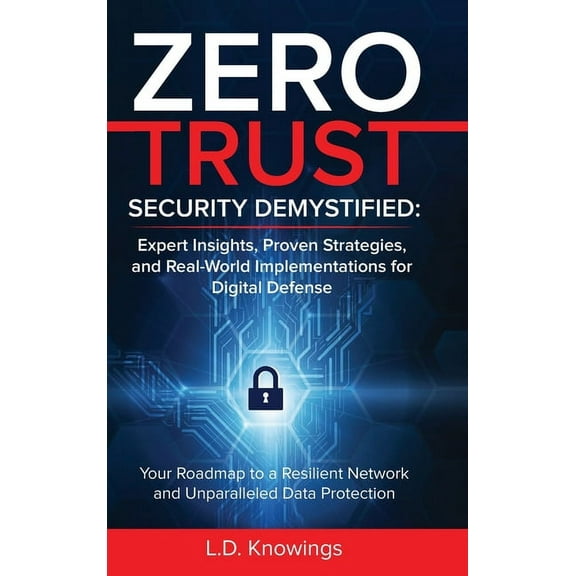 Zero Trust Security Demystified: Your Roadmap to a Resilient Network and Unparalleled Data Protection, (Hardcover)