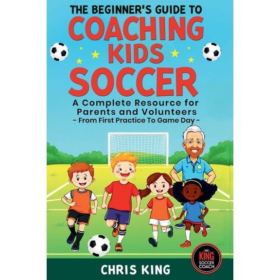 Coaching Kids Soccer The Beginner's Guide To Coaching Kids Soccer (Ages 5 to 10) - A Complete Resource For Parents And Volunteers - From Firs, (Paperback)