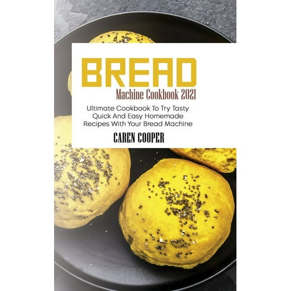 Bread Machine Cookbook 2021 : Ultimate Cookbook To Try Tasty Quick And Easy Homemade Recipes With Your Bread Machine (Hardcover)