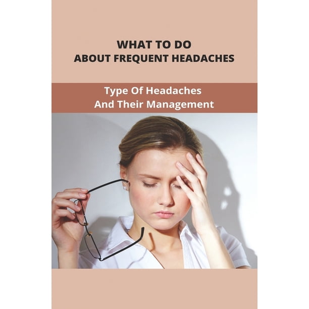 What To Do About Frequent Headaches Type Of Headaches And Their Management Pain In The Back Of Head And Neck Paperback Walmart Com