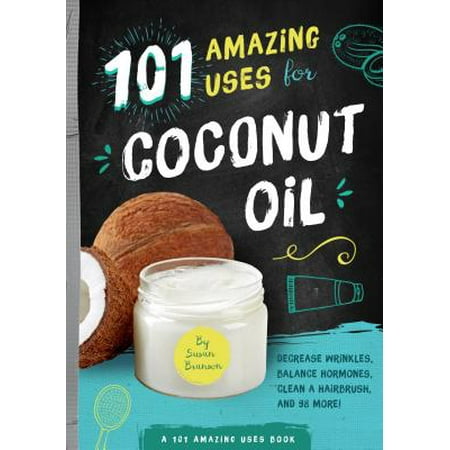 101 Amazing Uses for Coconut Oil : Reduce Wrinkles, Balance Hormones, Clean a Hairbrush and 98