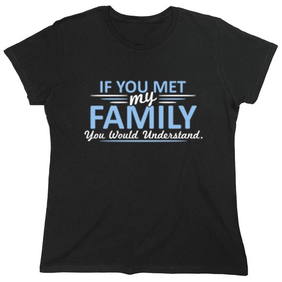 If You Met My Family You Would Understand Sarcastic Humor Novelty Funny Women's Casual Tees