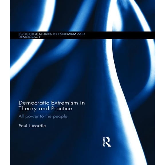 Routledge Studies in Extremism and Democ Democratic Extremism in Theory and Practice: All Power to the People, (Paperback)