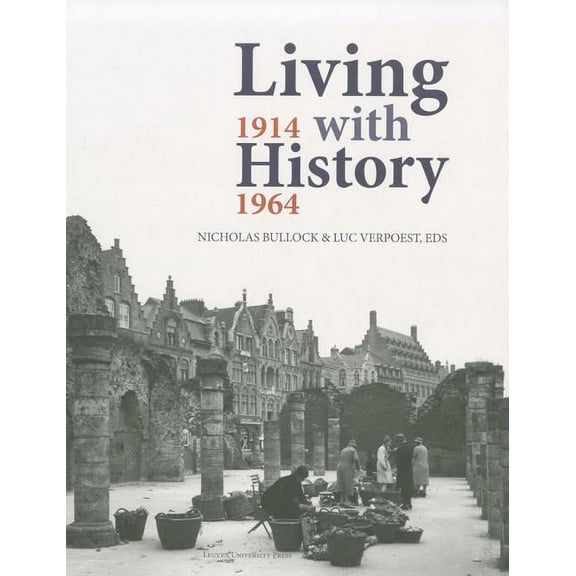 KADOC Artes Living with History, 1914-1964: Rebuilding Europe After the First and Second World Wars and the Role of Heritage Preserv, Book 12, (Hardcover)