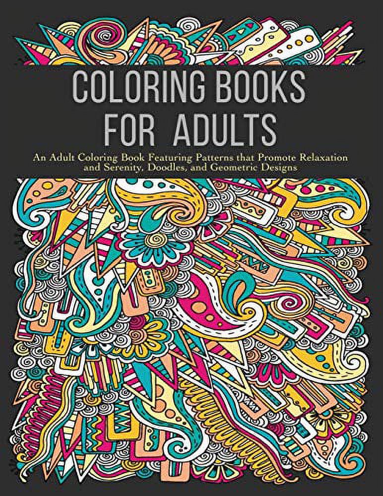 Coloring Books for Adults: An Adult Coloring Book Featuring Patterns that Promote Relaxation and Serenity, Doodles, and Geometric Designs [Book]