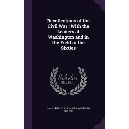 Recollections Of The Civil War With The Leaders At Washington And In The Field In The Sixties - 