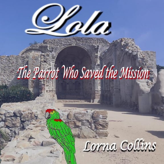 Lola: The Parrot Who Saved the Mission (Paperback) by Lorna Collins