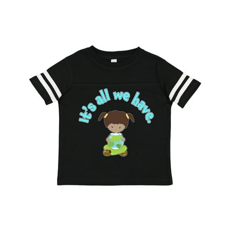 

Inktastic It s All We Have Earth Day Gift Toddler Toddler Girl T-Shirt