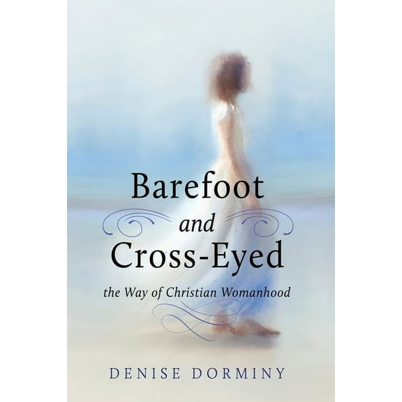 Barefoot and Cross-Eyed: the Way of Christian Womanhood, (Paperback)