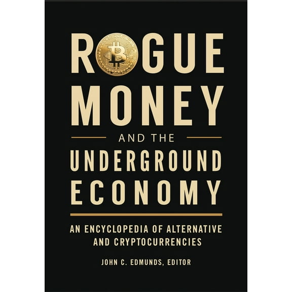 Rogue Money and the Underground Economy: An Encyclopedia of Alternative and Cryptocurrencies, (Paperback)