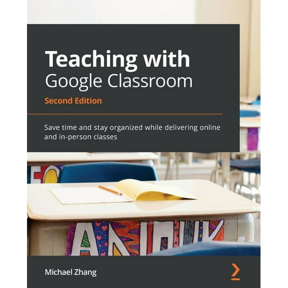 Teaching with Google Classroom - Second Edition: Save time and stay organized while delivering online and in-person classes (Paperback)