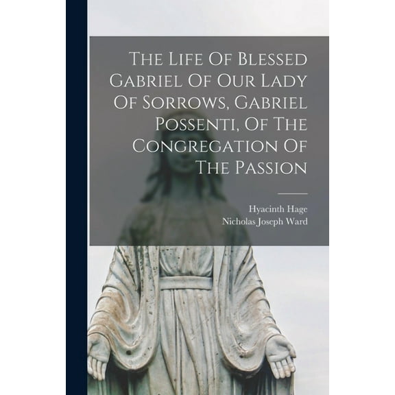 The Life Of Blessed Gabriel Of Our Lady Of Sorrows, Gabriel Possenti, Of The Congregation Of The Passion (Paperback)