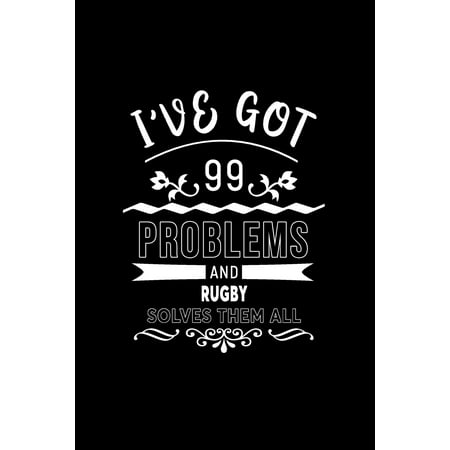 I've Got 99 Problems and Rugby Solves Them All : A 6 X 9 Inch Matte Softcover Paperback Notebook Journal with 120 Blank Lined Pages