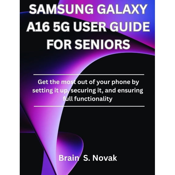 Samsung Galaxy A16 5g User Guide for Seniors: Get the most out of your phone by setting it up, securing it, and ensuring, (Paperback)