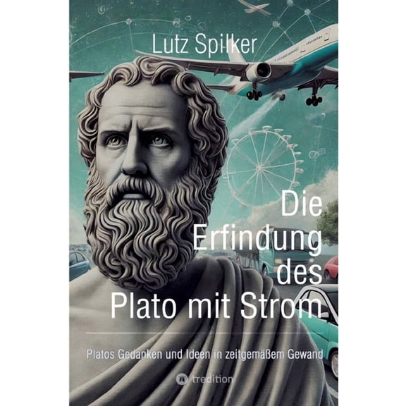 Die Erfindung des Plato mit Strom: Platos Gedanken und Ideen in zeitgemäßem Gewand, (Paperback)