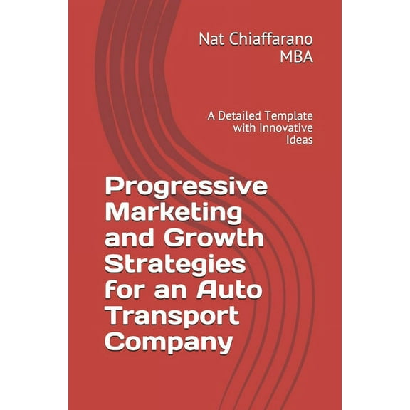Progressive Marketing and Growth Strategies for an Auto Transport Company: A Detailed Template with Innovative Ideas (Paperback)