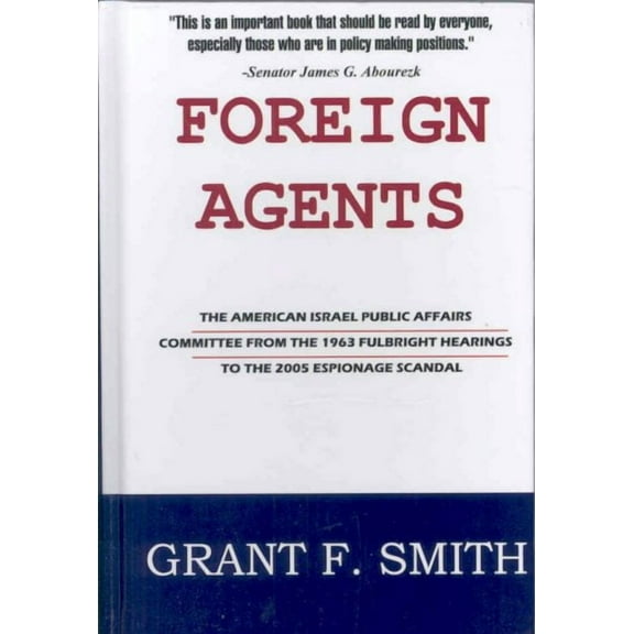 Foreign Agents: The American Israel Public Affairs Committee from the 1963 Fulbright Hearings to the 2005 Espionage Scandal (Hardcover)