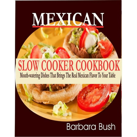 Mexican Slow Cooker Cookbook Mouthwatering Dishes That Brings the Real Mexican Flavor to Your Table -