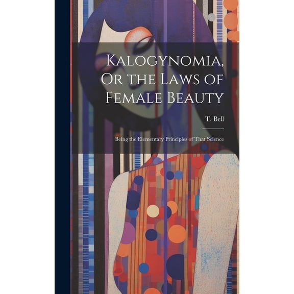 Kalogynomia, Or the Laws of Female Beauty: Being the Elementary Principles of That Science (Hardcover)