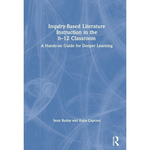 Inquiry-Based Literature Instruction in the 6-12 Classroom: A Hands-on Guide for Deeper Learning, (Hardcover)