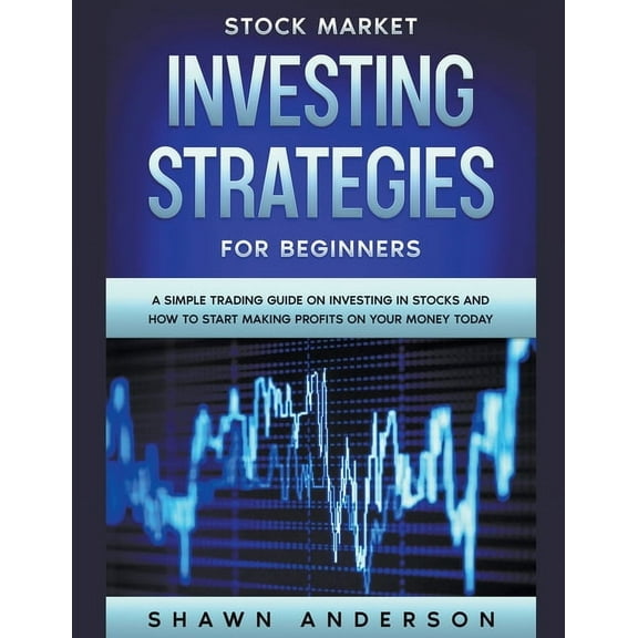 Stock Market Investing Strategies For Beginners A Simple Trading Guide On Investing In Stocks And How To Start Making Pr, (Paperback)